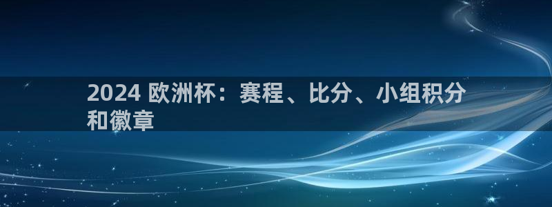 欧洲杯押注|2024 欧洲杯：赛程、比分、小组积分
和徽章