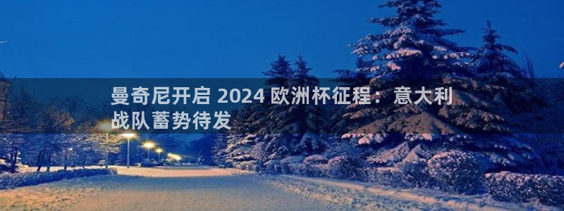 welcome欧洲杯官网|曼奇尼开启 2024 欧洲杯征程：意大利
战队蓄势待发