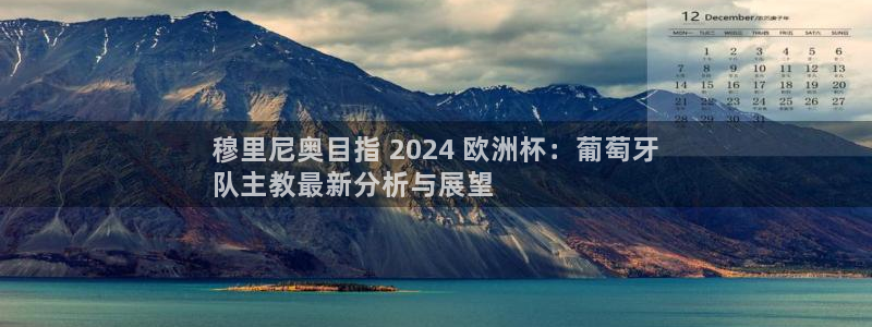 welcome欧洲杯开户|穆里尼奥目指 2024 欧洲杯：葡萄牙
队主教最新分析与展望